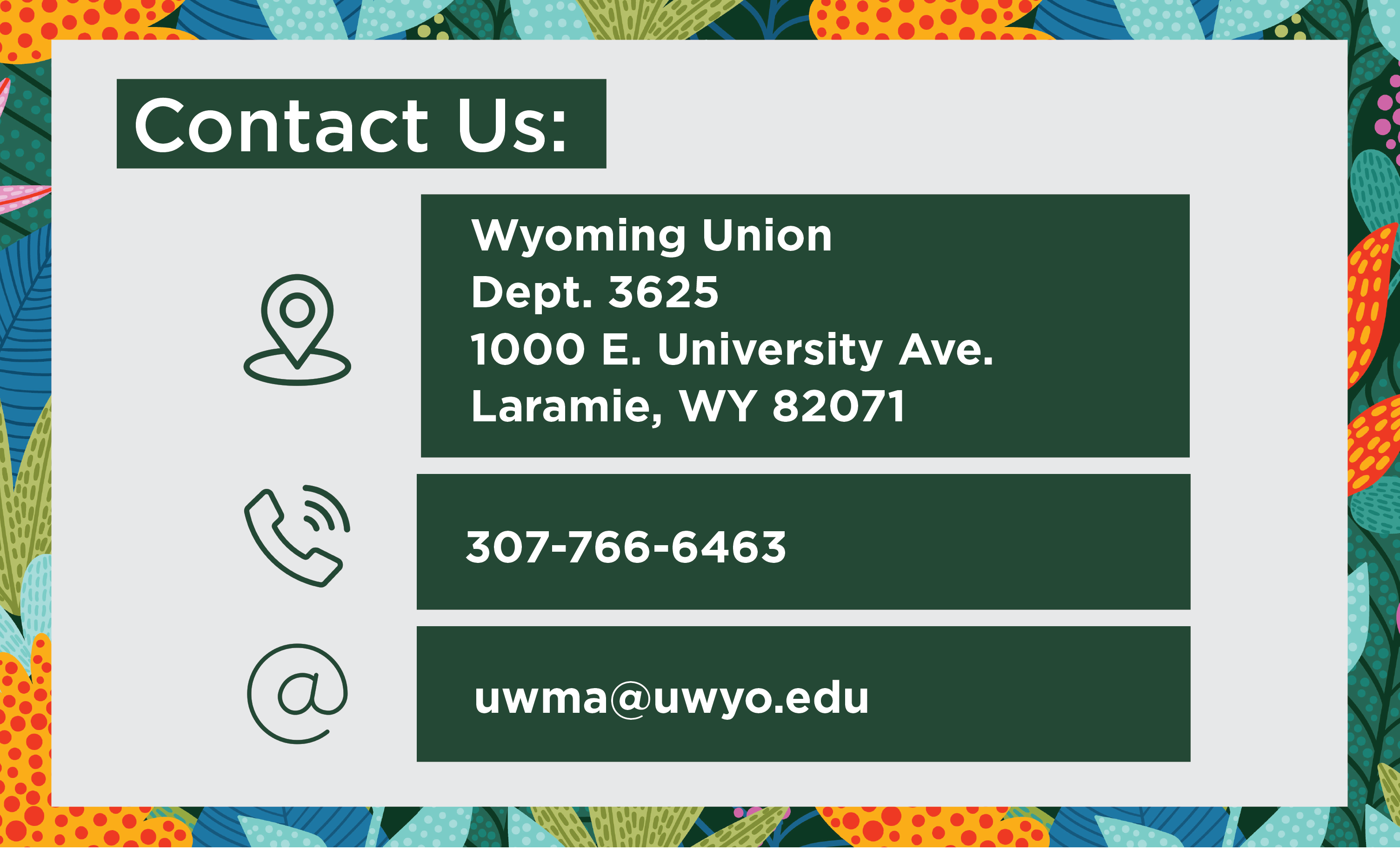 Contact Us: Wyoming Union Dept 3625 1000 E University Ave Laramie, WY 82071 Phone: 307-766-6463 Email uwma@uwyo.edu