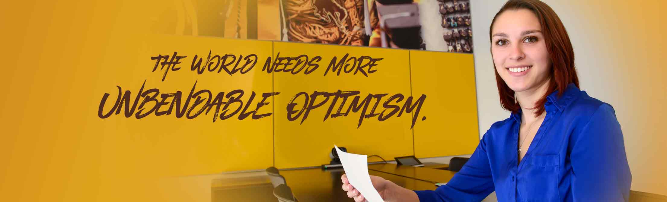 The World Needs More Unbendable Optimism. 
